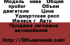  › Модель ­ нива › Общий пробег ­ 200 › Объем двигателя ­ 2 › Цена ­ 120 000 - Удмуртская респ., Ижевск г. Авто » Продажа легковых автомобилей   